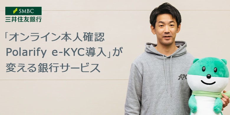 三井住友銀行「オンライン本人確認Polarify eKYC導入」が変える銀行サービス（連載第5回）