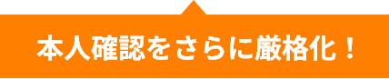 本人確認をさらに強化!